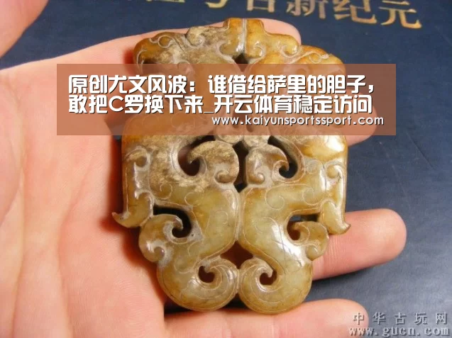 原创尤文风波:谁借给萨里的胆子,敢把C罗换下来_开云体育稳定访问(图1) 开云体育官方入口