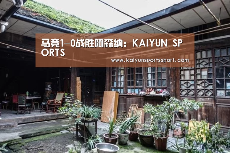 马竞1-0战胜阿森纳:KAIYUN SPORTS(图1) 开云官网首页