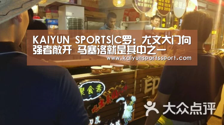 KAIYUN SPORTS|C罗:尤文大门向强者敞开 马塞洛就是其中之一(图1) 开云体育官方入口